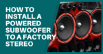 How to Install a Powered Subwoofer to a Factory Stereo