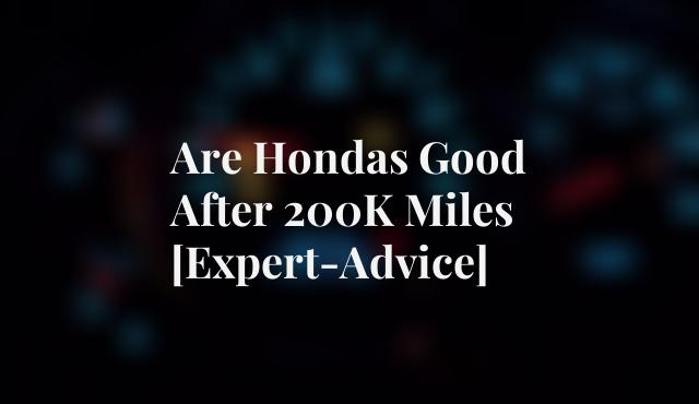 Are Hondas Good After 200K Miles [Expert-Advice]