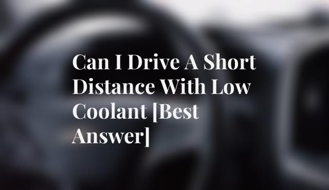 Can I Drive A Short Distance With Low Coolant [Best Answer]