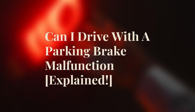 Can I Drive With A Parking Brake Malfunction [Explained!]
