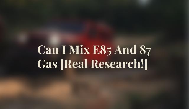 Can I Mix E85 And 87 Gas [Real Research!]