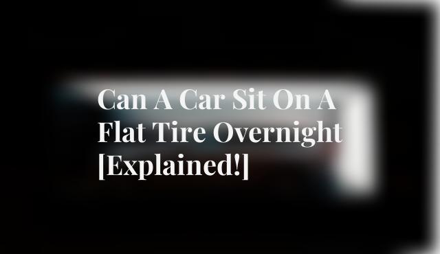 Can A Car Sit On A Flat Tire Overnight [Explained!]