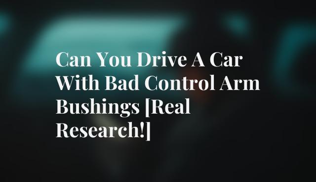 Can You Drive A Car With Bad Control Arm Bushings [Real Research!]