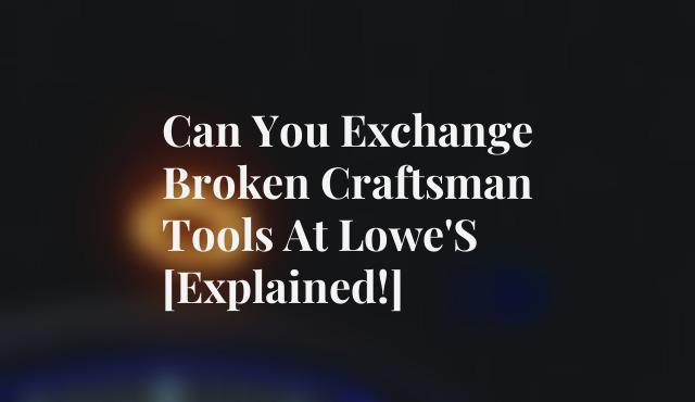 Can You Exchange Broken Craftsman Tools at Lowes