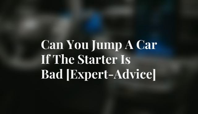 Can You Jump A Car If The Starter Is Bad [Expert-Advice]