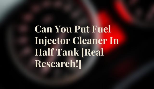 Can You Put Fuel Injector Cleaner In Half Tank [Real Research!]
