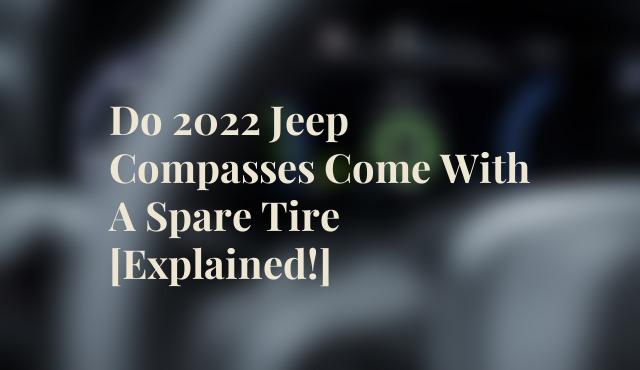Do 2022 Jeep Compasses Come With A Spare Tire [Explained!]