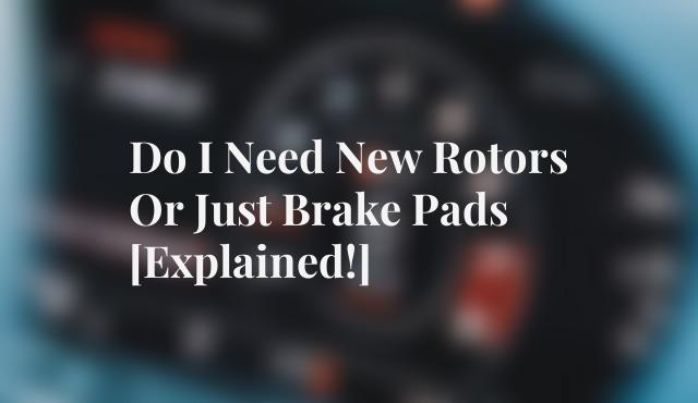 Do I Need New Rotors Or Just Brake Pads