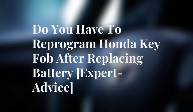 Do You Have To Reprogram Honda Key Fob After Replacing Battery