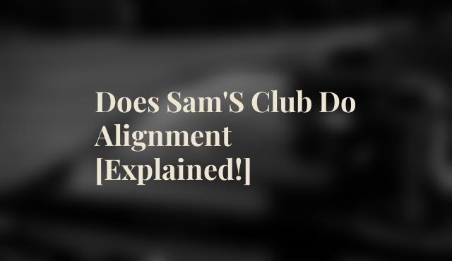 Does Sam'S Club Do Alignment [Explained!]