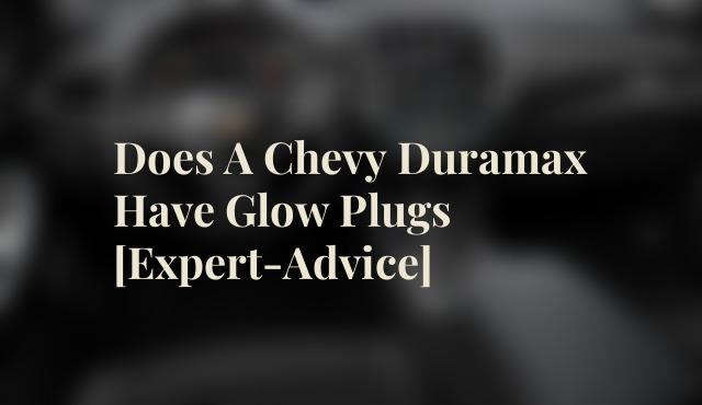 Does A Chevy Duramax Have Glow Plugs [Expert-Advice]