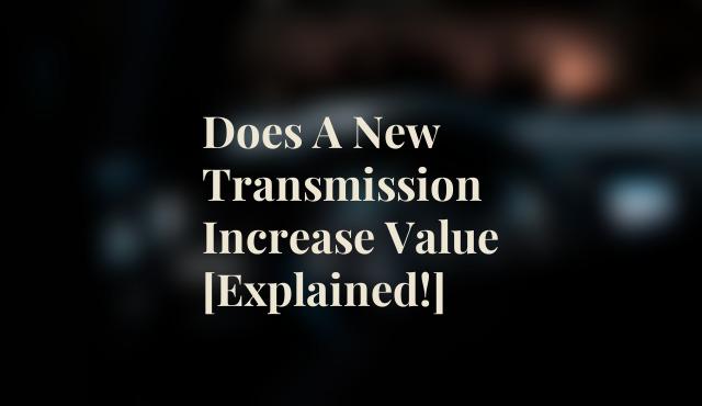 Does A New Transmission Increase Value [Explained!]
