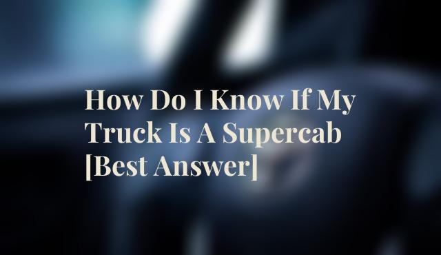 How Do I Know If My Truck Is A Supercab [Best Answer]