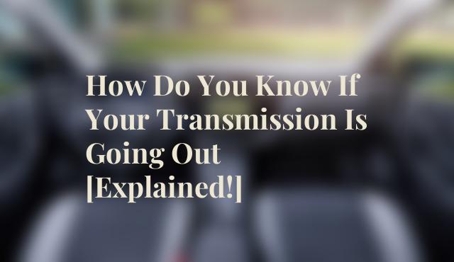 How Do You Know If Your Transmission Is Going Out [Explained!]