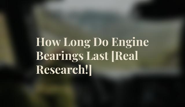 How Long Do Engine Bearings Last [Real Research!]