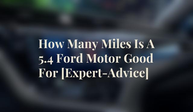 How Many Miles Is A 5.4 Ford Motor Good For [Expert-Advice]